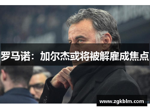 罗马诺：加尔杰或将被解雇成焦点
