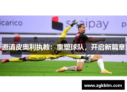 邀请皮奥利执教：重塑球队，开启新篇章